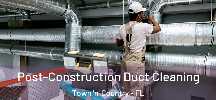 Post-Construction Duct Cleaning Town 'n' Country - FL
